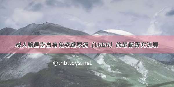 成人隐匿型自身免疫糖尿病（LADA）的最新研究进展