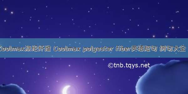 Coolmax涤纶纤维 Coolmax polyester fiber英语短句 例句大全