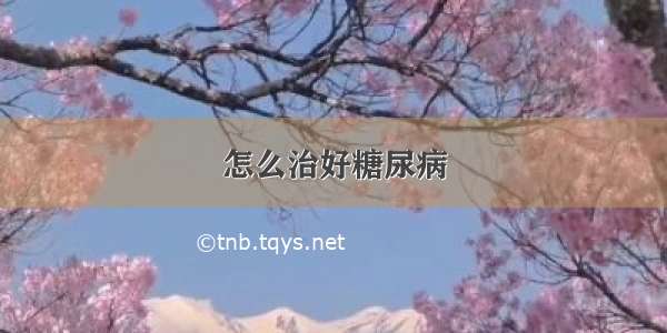 怎么治好糖尿病