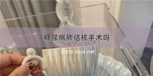 糖尿病肺结核手术吗