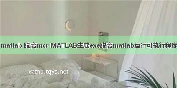 matlab 脱离mcr MATLAB生成exe脱离matlab运行可执行程序