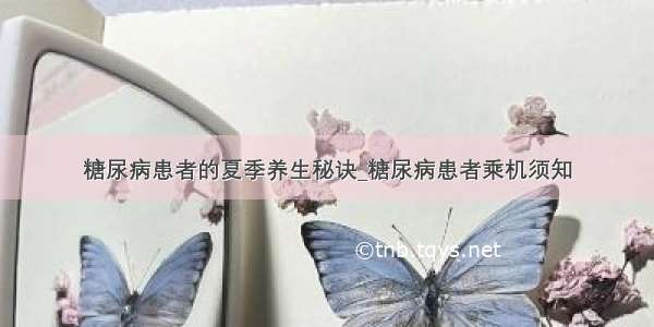 糖尿病患者的夏季养生秘诀_糖尿病患者乘机须知