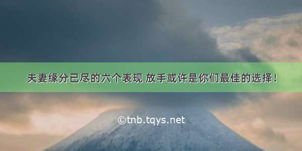 夫妻缘分已尽的六个表现 放手或许是你们最佳的选择！