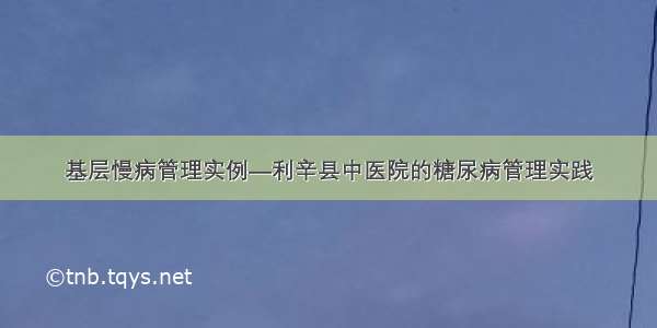 基层慢病管理实例—利辛县中医院的糖尿病管理实践