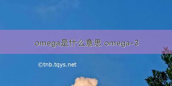 omega是什么意思 omega-3