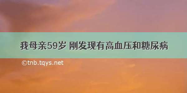 我母亲59岁 刚发现有高血压和糖尿病