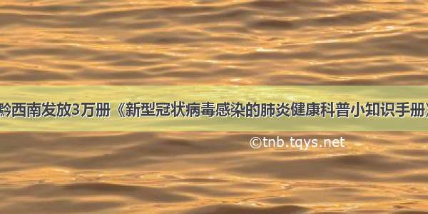 黔西南发放3万册《新型冠状病毒感染的肺炎健康科普小知识手册》