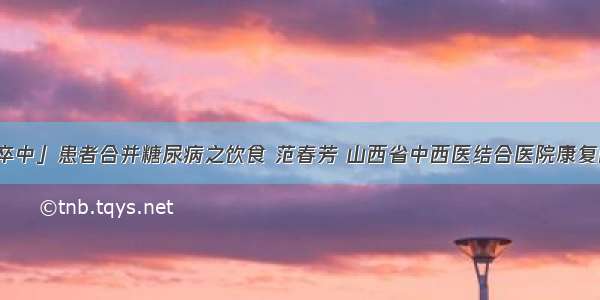 「脑卒中」患者合并糖尿病之饮食 范春芳 山西省中西医结合医院康复医学科