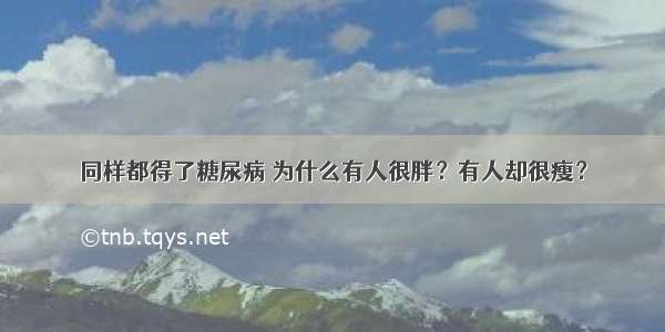 同样都得了糖尿病 为什么有人很胖？有人却很瘦？