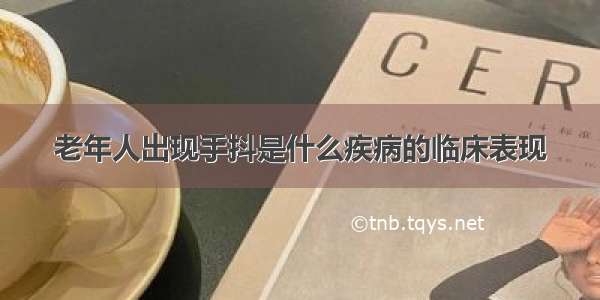 老年人出现手抖是什么疾病的临床表现