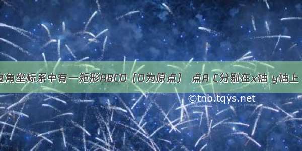 如图 平面直角坐标系中有一矩形ABCO（O为原点） 点A C分别在x轴 y轴上 且C点坐标