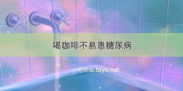 喝咖啡不易患糖尿病