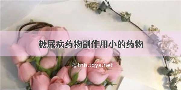 糖尿病药物副作用小的药物