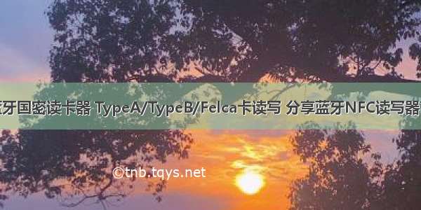 蓝牙方案 蓝牙国密读卡器 TypeA/TypeB/Felca卡读写 分享蓝牙NFC读写器带USB接口 