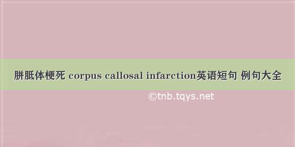 胼胝体梗死 corpus callosal infarction英语短句 例句大全