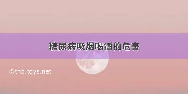 糖尿病吸烟喝酒的危害