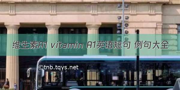 维生素A1 vitamin A1英语短句 例句大全