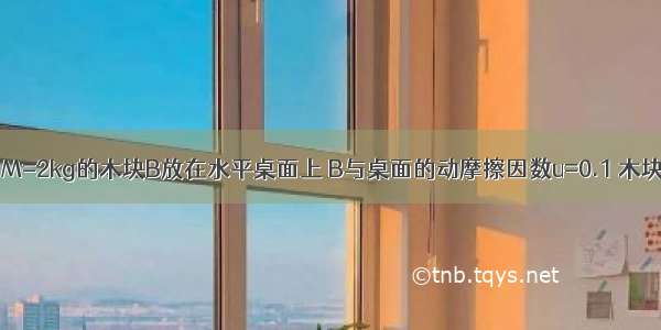 如图所示 质量为M=2kg的木块B放在水平桌面上 B与桌面的动摩擦因数u=0.1 木块一侧系着轻绳绳