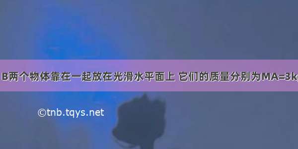 如图所示 A B两个物体靠在一起放在光滑水平面上 它们的质量分别为MA=3kg MB=6kg．