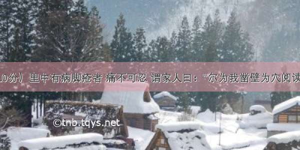 （10分）里中有病脚疮者 痛不可忍 谓家人曰：“尔为我凿壁为穴阅读答案