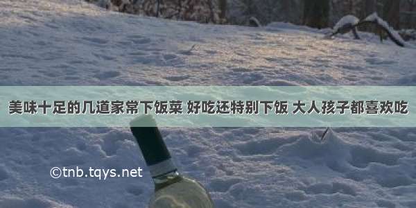 美味十足的几道家常下饭菜 好吃还特别下饭 大人孩子都喜欢吃