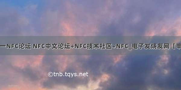 NFC中国-中国第一NFC论坛 NFC中文论坛+NFC技术社区+NFC_电子发烧友网【申明：来源于网络】