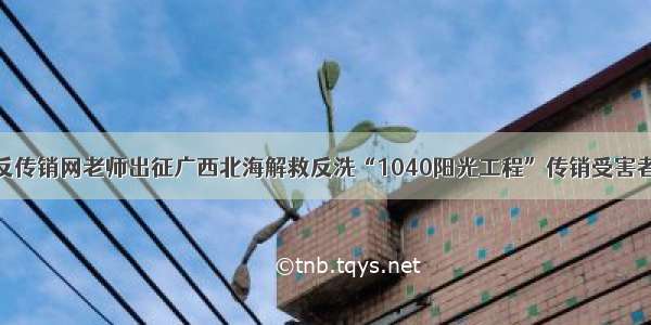 反传销网老师出征广西北海解救反洗“1040阳光工程”传销受害者