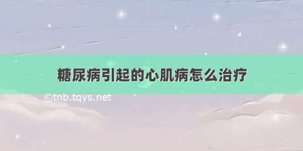 糖尿病引起的心肌病怎么治疗