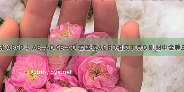 如图 在四边形ABCD中 AB=AD CB=CD 若连接AC BD相交于点O 则图中全等三角形共有（