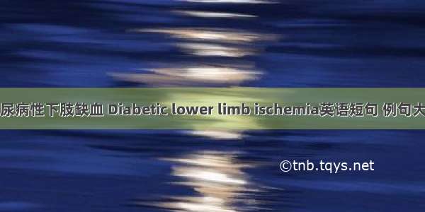 糖尿病性下肢缺血 Diabetic lower limb ischemia英语短句 例句大全