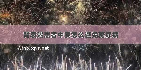 肾衰竭患者中要怎么避免糖尿病