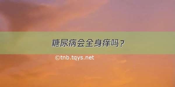 糖尿病会全身痒吗？