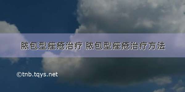 脓包型痤疮治疗 脓包型痤疮治疗方法