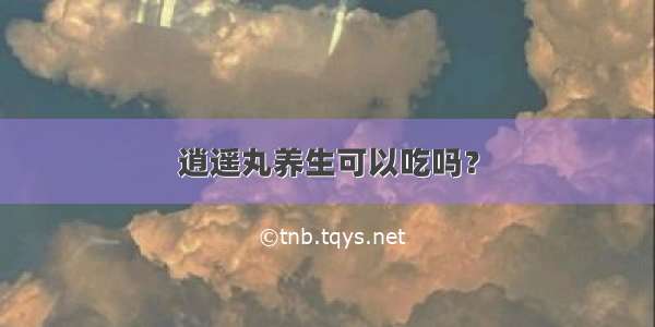 逍遥丸养生可以吃吗？