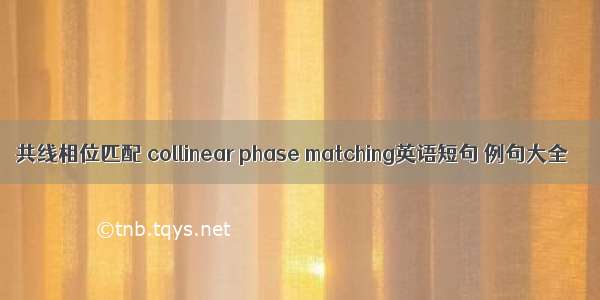 共线相位匹配 collinear phase matching英语短句 例句大全