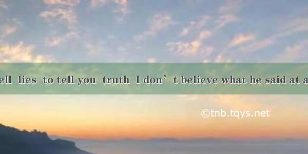 He always tell  lies  to tell you  truth  I don’t believe what he said at all.A. /; /B. th