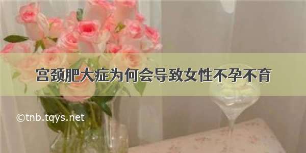 宫颈肥大症为何会导致女性不孕不育