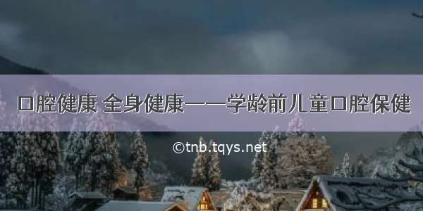 口腔健康 全身健康——学龄前儿童口腔保健