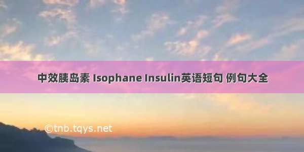 中效胰岛素 Isophane Insulin英语短句 例句大全