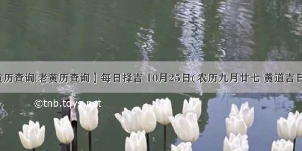 【黄历查询|老黄历查询】每日择吉 10月25日(农历九月廿七 黄道吉日查询