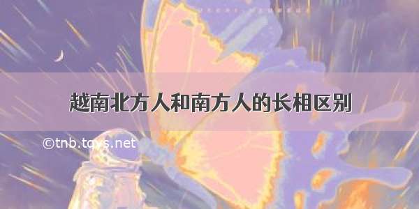 越南北方人和南方人的长相区别