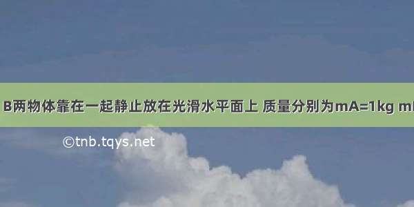 如图所示 A B两物体靠在一起静止放在光滑水平面上 质量分别为mA=1kg mB=4kg 从t=