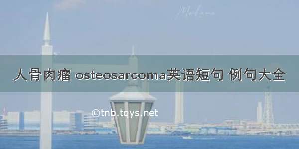 人骨肉瘤 osteosarcoma英语短句 例句大全