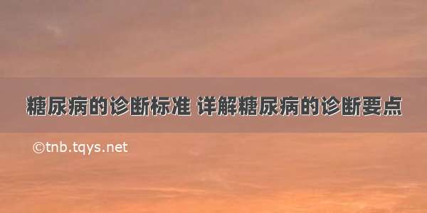 糖尿病的诊断标准 详解糖尿病的诊断要点