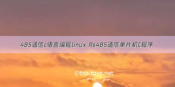 485通信c语言编程linux Rs485通信单片机C程序