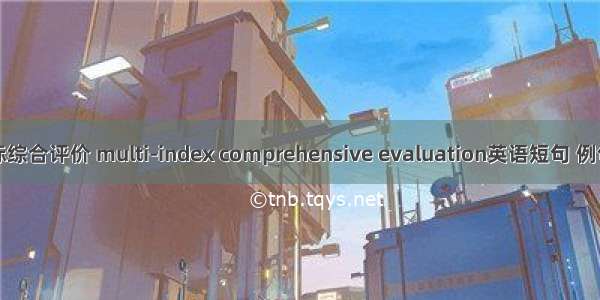 多指标综合评价 multi-index comprehensive evaluation英语短句 例句大全