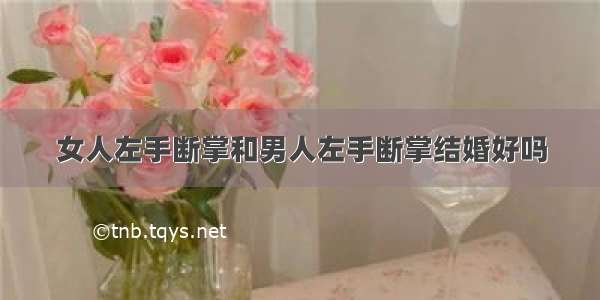 女人左手断掌和男人左手断掌结婚好吗