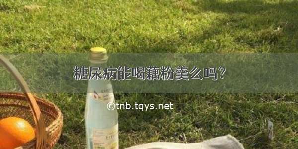 糖尿病能喝藕粉羹么吗？