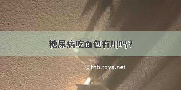 糖尿病吃面包有用吗？