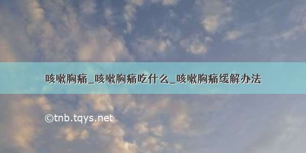 咳嗽胸痛_咳嗽胸痛吃什么_咳嗽胸痛缓解办法